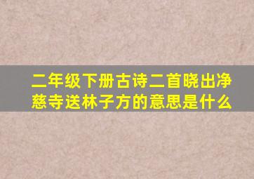 二年级下册古诗二首晓出净慈寺送林子方的意思是什么