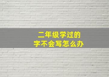 二年级学过的字不会写怎么办