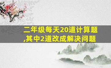 二年级每天20道计算题,其中2道改成解决问题