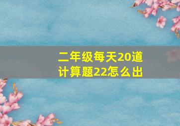 二年级每天20道计算题22怎么出