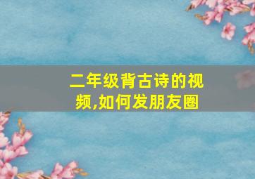 二年级背古诗的视频,如何发朋友圈