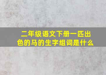 二年级语文下册一匹出色的马的生字组词是什么