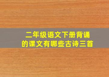 二年级语文下册背诵的课文有哪些古诗三首