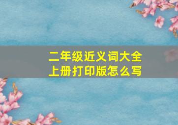 二年级近义词大全上册打印版怎么写