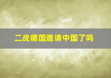 二战德国邀请中国了吗