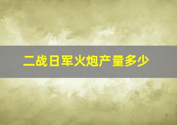 二战日军火炮产量多少