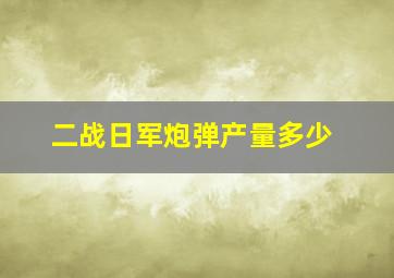 二战日军炮弹产量多少