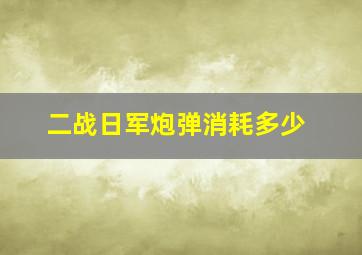 二战日军炮弹消耗多少