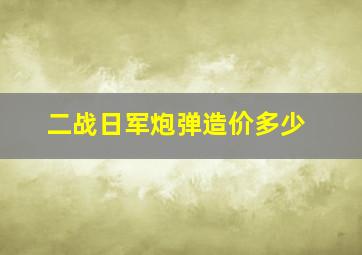 二战日军炮弹造价多少