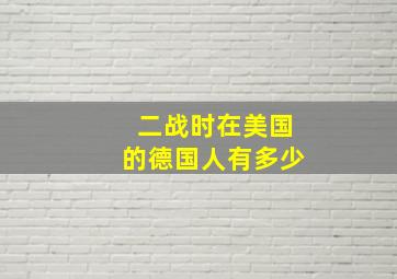 二战时在美国的德国人有多少