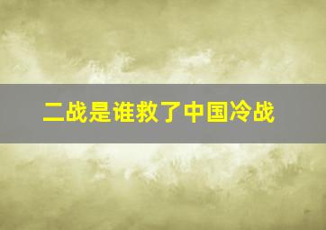 二战是谁救了中国冷战