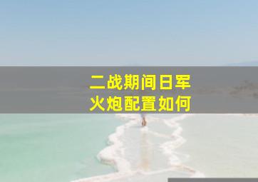 二战期间日军火炮配置如何