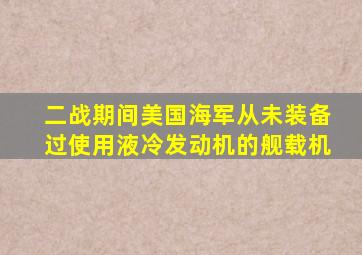 二战期间美国海军从未装备过使用液冷发动机的舰载机