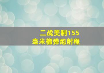 二战美制155毫米榴弹炮射程