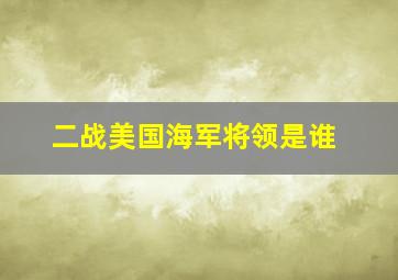 二战美国海军将领是谁