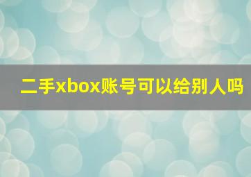 二手xbox账号可以给别人吗