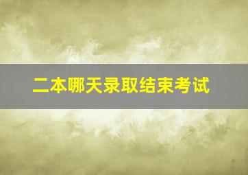 二本哪天录取结束考试