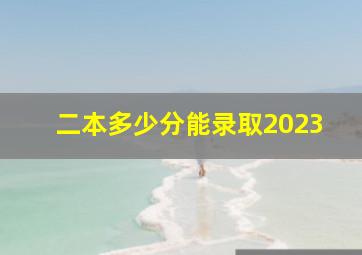 二本多少分能录取2023