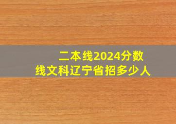 二本线2024分数线文科辽宁省招多少人