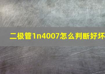 二极管1n4007怎么判断好坏