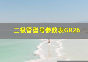 二极管型号参数表GR26