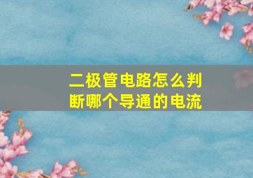 二极管电路怎么判断哪个导通的电流