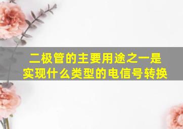 二极管的主要用途之一是实现什么类型的电信号转换