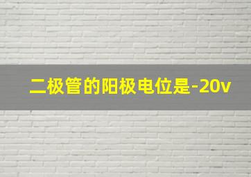 二极管的阳极电位是-20v