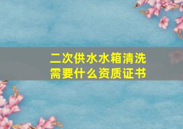 二次供水水箱清洗需要什么资质证书