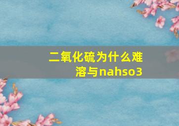 二氧化硫为什么难溶与nahso3