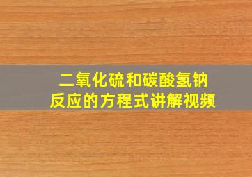 二氧化硫和碳酸氢钠反应的方程式讲解视频