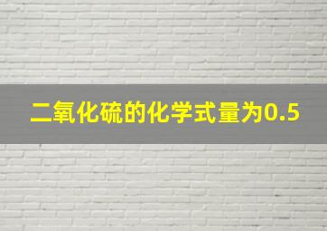 二氧化硫的化学式量为0.5