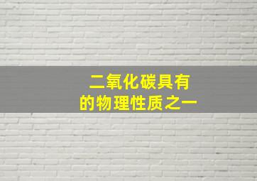 二氧化碳具有的物理性质之一