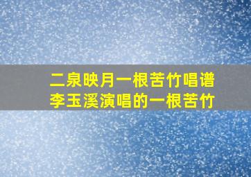 二泉映月一根苦竹唱谱李玉溪演唱的一根苦竹