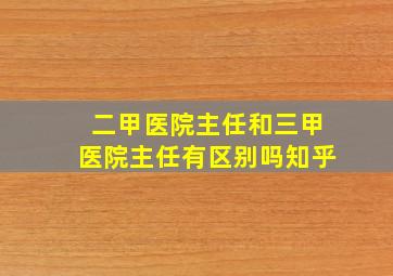 二甲医院主任和三甲医院主任有区别吗知乎