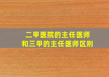 二甲医院的主任医师和三甲的主任医师区别