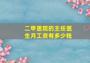 二甲医院的主任医生月工资有多少钱