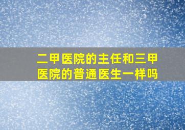 二甲医院的主任和三甲医院的普通医生一样吗