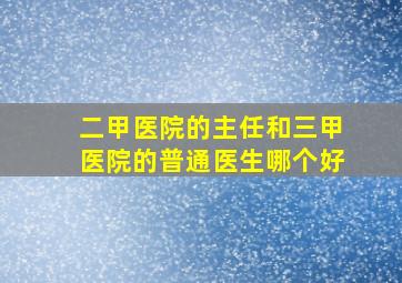 二甲医院的主任和三甲医院的普通医生哪个好