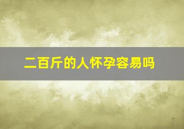 二百斤的人怀孕容易吗