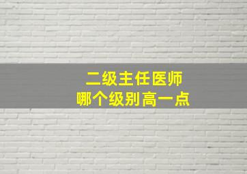 二级主任医师哪个级别高一点