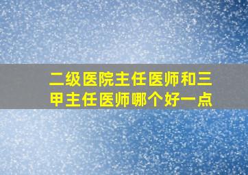 二级医院主任医师和三甲主任医师哪个好一点