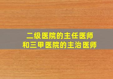 二级医院的主任医师和三甲医院的主治医师