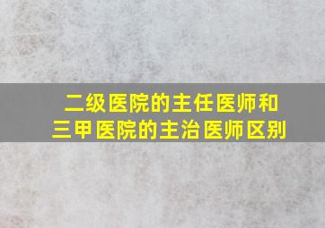 二级医院的主任医师和三甲医院的主治医师区别