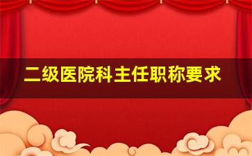 二级医院科主任职称要求