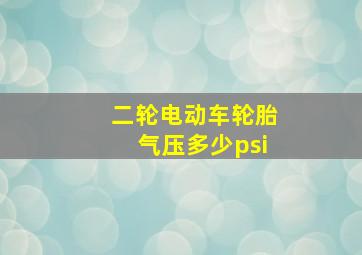 二轮电动车轮胎气压多少psi