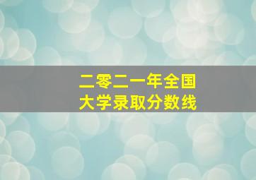 二零二一年全国大学录取分数线