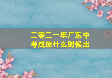 二零二一年广东中考成绩什么时候出