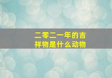 二零二一年的吉祥物是什么动物