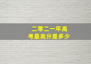 二零二一年高考最高分是多少